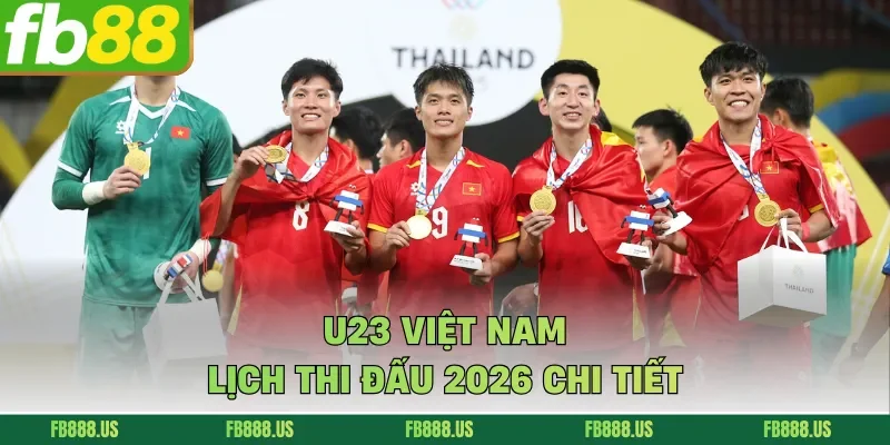 U23 Việt Nam lịch thi đấu 2026 chi tiết